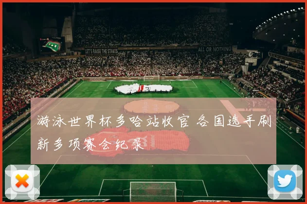 游泳世界杯多哈站收官 各国选手刷新多项赛会纪录