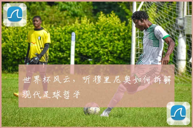 世界杯风云，听穆里尼奥如何拆解现代足球哲学