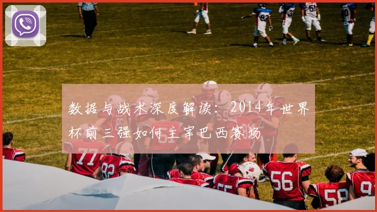 数据与战术深度解读：2014年世界杯前三强如何主宰巴西赛场