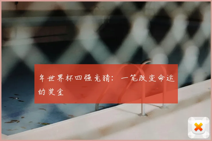 年世界杯四强竞猜：一笔改变命运的奖金