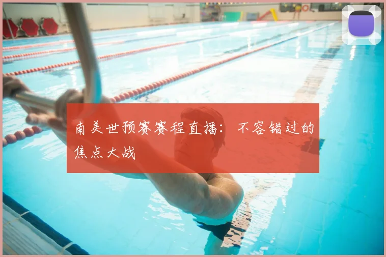 南美世预赛赛程直播：不容错过的焦点大战