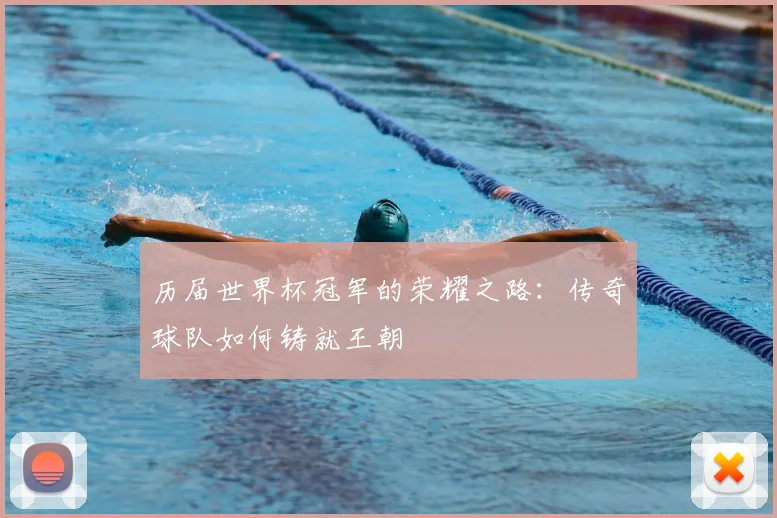 历届世界杯冠军的荣耀之路:传奇球队如何铸就王朝
