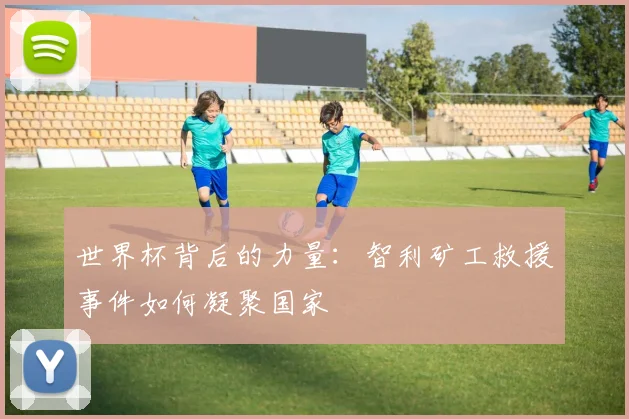 世界杯背后的力量:智利矿工救援事件如何凝聚国家
