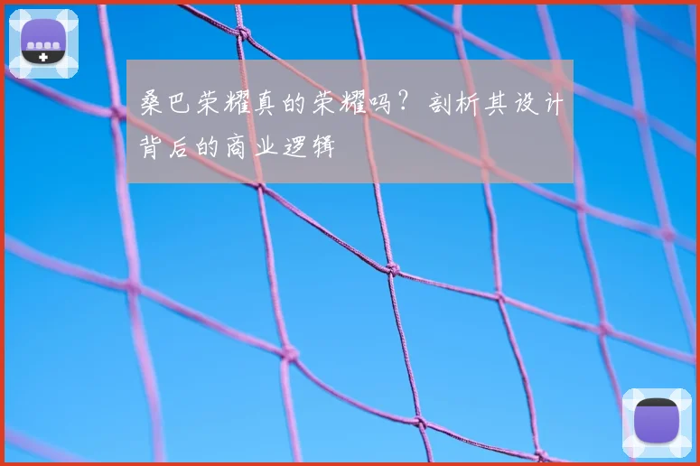 桑巴荣耀真的荣耀吗？剖析其设计背后的商业逻辑