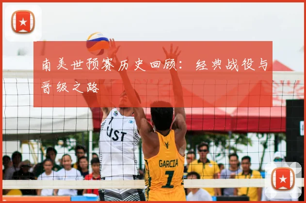 南美世预赛历史回顾：经典战役与晋级之路