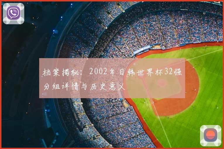 档案揭秘：2002年日韩世界杯32强分组详情与历史意义