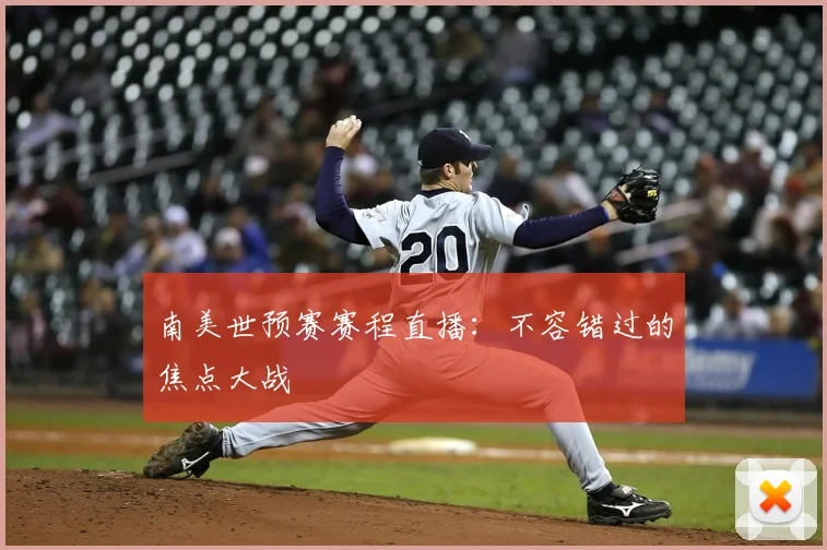 南美世预赛赛程直播：不容错过的焦点大战