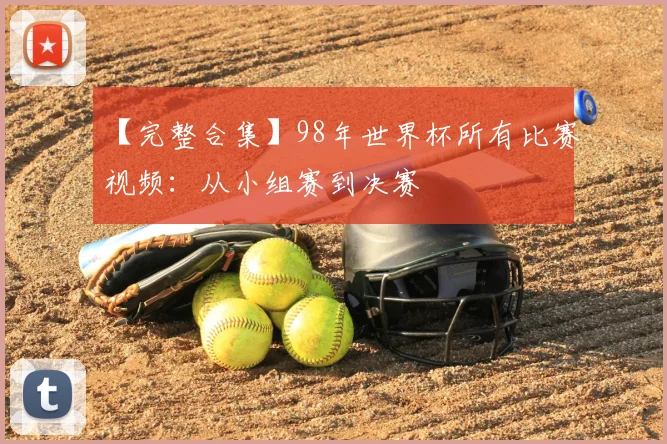 【完整合集】98年世界杯所有比赛视频:从小组赛到决赛