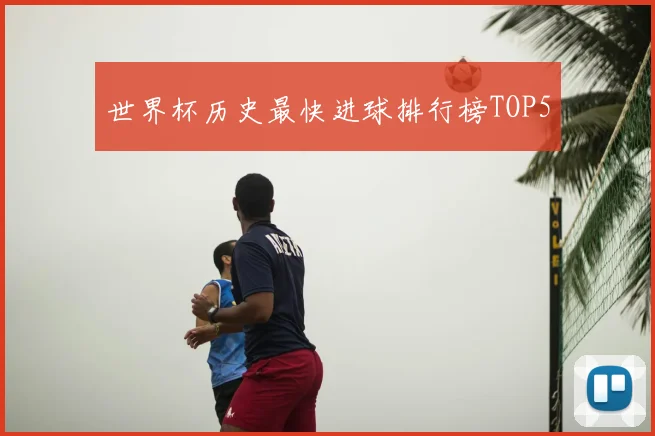 世界杯历史最快进球排行榜TOP5