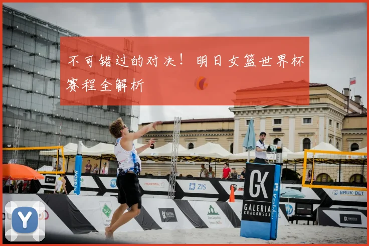 不可错过的对决!明日女篮世界杯赛程全解析