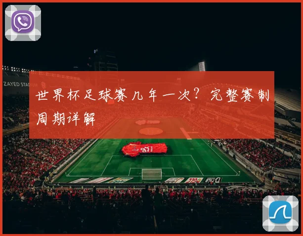 世界杯足球赛几年一次?完整赛制周期详解