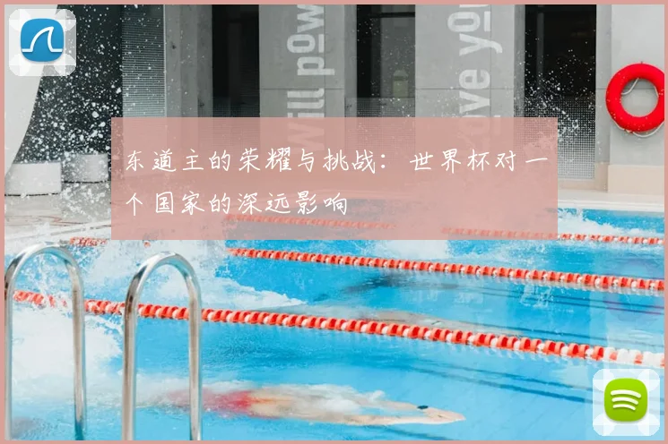 东道主的荣耀与挑战：世界杯对一个国家的深远影响