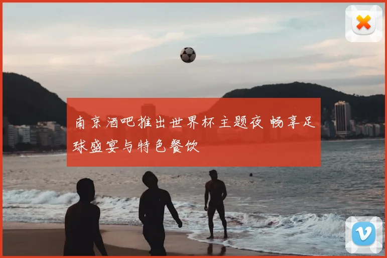 南京酒吧推出世界杯主题夜 畅享足球盛宴与特色餐饮