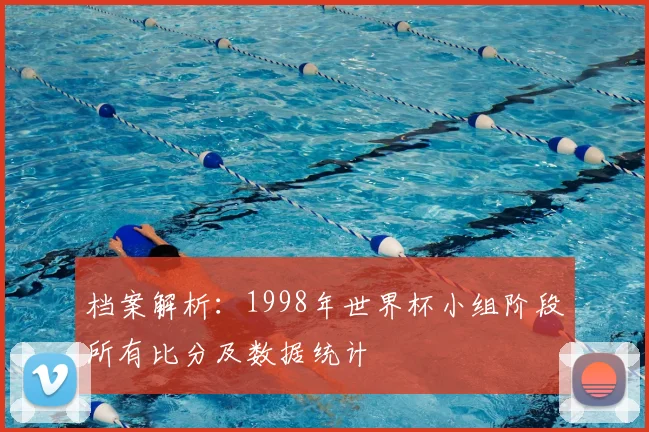 档案解析：1998年世界杯小组阶段所有比分及数据统计