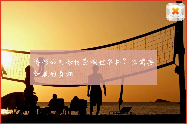 博彩公司如何影响世界杯?你需要知道的真相
