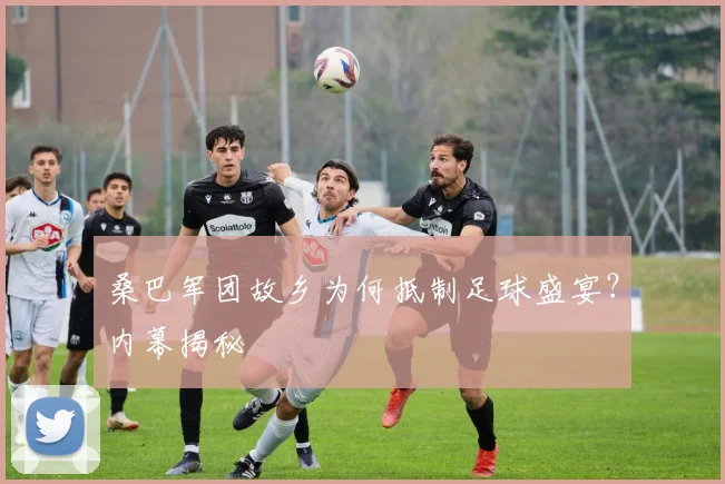 桑巴军团故乡为何抵制足球盛宴？内幕揭秘