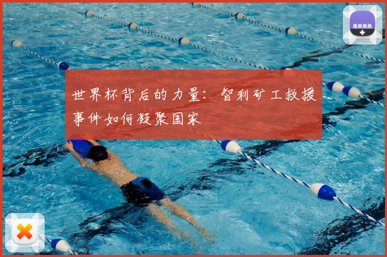 世界杯背后的力量:智利矿工救援事件如何凝聚国家