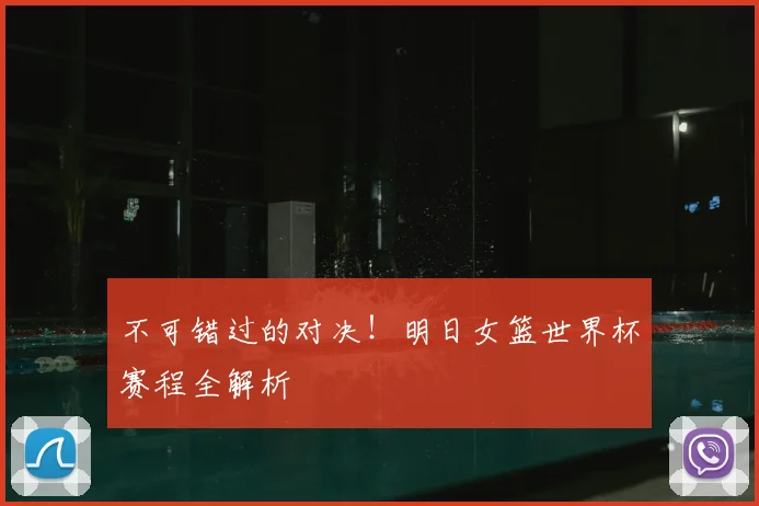 不可错过的对决!明日女篮世界杯赛程全解析